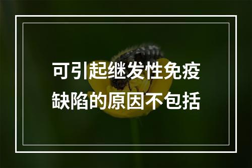 可引起继发性免疫缺陷的原因不包括