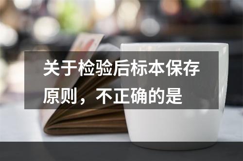 关于检验后标本保存原则，不正确的是