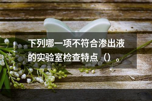 下列哪一项不符合渗出液的实验室检查特点（）。