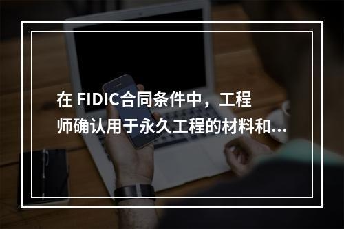 在 FIDIC合同条件中，工程师确认用于永久工程的材料和设备