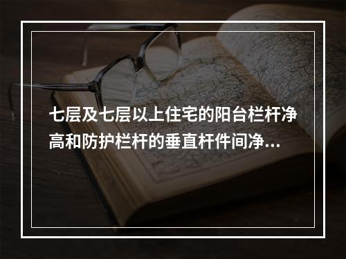 七层及七层以上住宅的阳台栏杆净高和防护栏杆的垂直杆件间净距