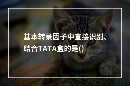 基本转录因子中直接识别、结合TATA盒的是()