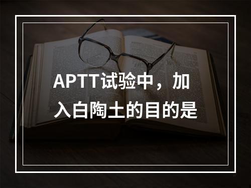 APTT试验中，加入白陶土的目的是