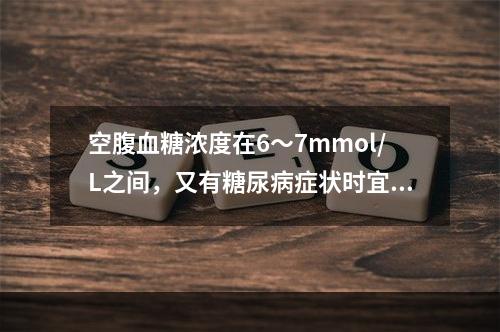 空腹血糖浓度在6～7mmol/L之间，又有糖尿病症状时宜做