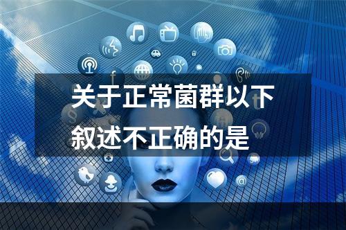 关于正常菌群以下叙述不正确的是