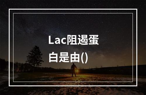 Lac阻遏蛋白是由()