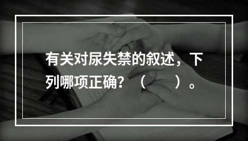 有关对尿失禁的叙述，下列哪项正确？（　　）。