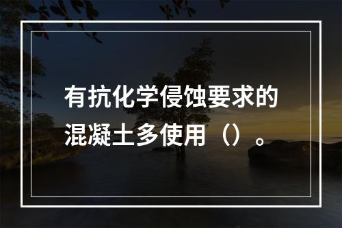 有抗化学侵蚀要求的混凝土多使用（）。