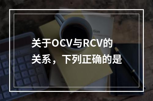 关于OCV与RCV的关系，下列正确的是