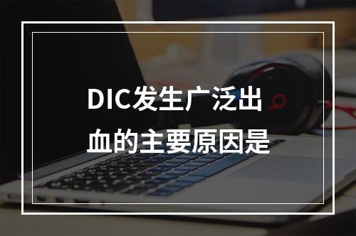 DIC发生广泛出血的主要原因是