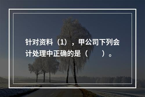 针对资料（1），甲公司下列会计处理中正确的是（　　）。