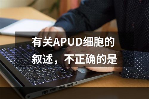 有关APUD细胞的叙述，不正确的是