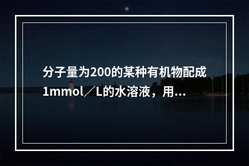 分子量为200的某种有机物配成1mmol／L的水溶液，用0.