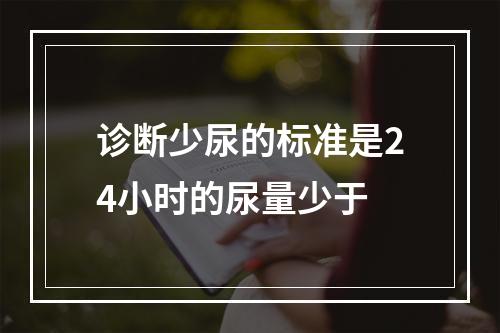 诊断少尿的标准是24小时的尿量少于