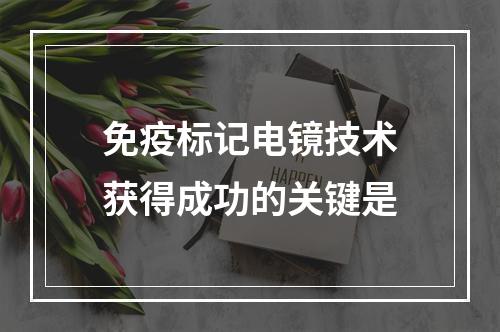 免疫标记电镜技术获得成功的关键是