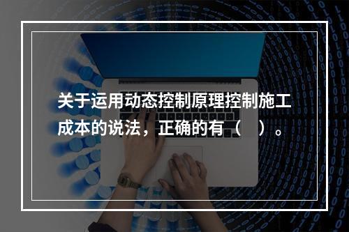 关于运用动态控制原理控制施工成本的说法，正确的有（　）。