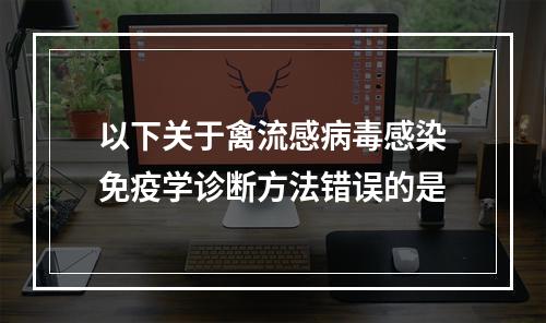 以下关于禽流感病毒感染免疫学诊断方法错误的是