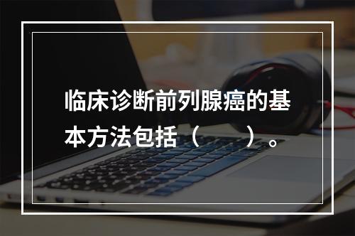 临床诊断前列腺癌的基本方法包括（　　）。