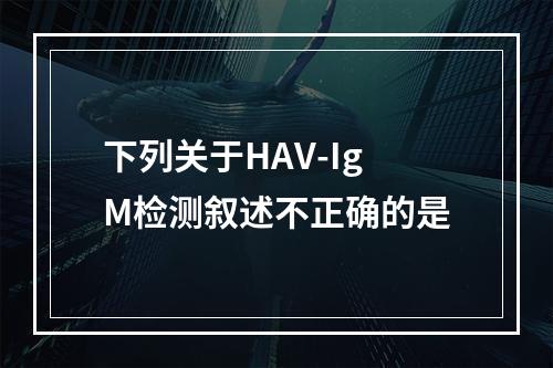 下列关于HAV-IgM检测叙述不正确的是