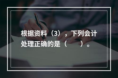 根据资料（3），下列会计处理正确的是（　　）。