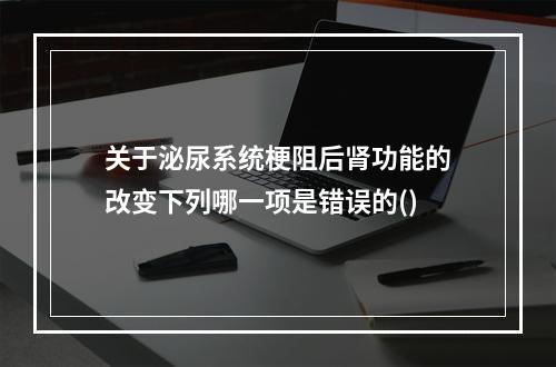 关于泌尿系统梗阻后肾功能的改变下列哪一项是错误的()