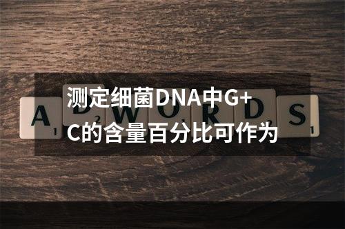 测定细菌DNA中G+C的含量百分比可作为