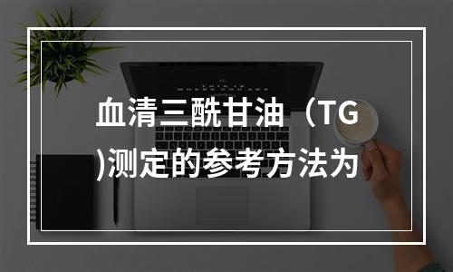 血清三酰甘油（TG)测定的参考方法为