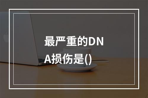 最严重的DNA损伤是()