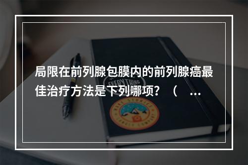 局限在前列腺包膜内的前列腺癌最佳治疗方法是下列哪项？（　　）