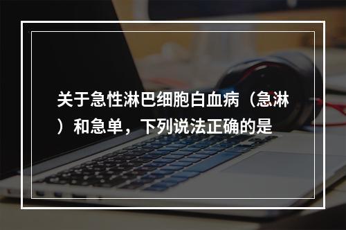 关于急性淋巴细胞白血病（急淋）和急单，下列说法正确的是