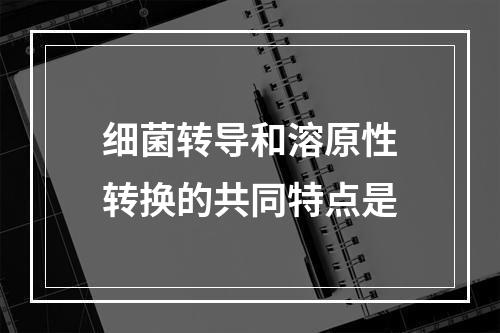 细菌转导和溶原性转换的共同特点是