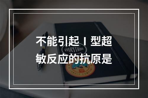 不能引起Ⅰ型超敏反应的抗原是