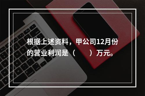 根据上述资料，甲公司12月份的营业利润是（　　）万元。