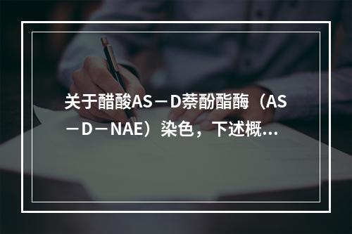 关于醋酸AS－D萘酚酯酶（AS－D－NAE）染色，下述概念不