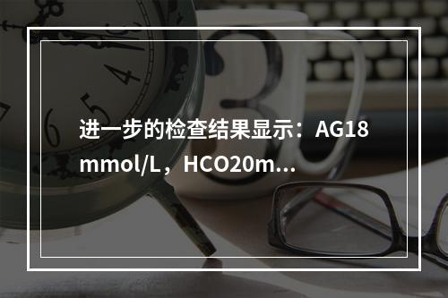 进一步的检查结果显示：AG18mmol/L，HCO20mmo