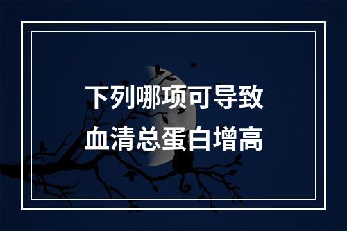 下列哪项可导致血清总蛋白增高