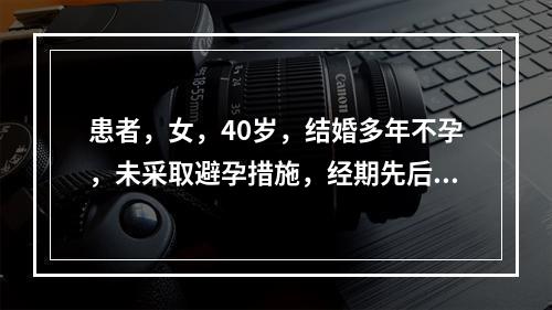 患者，女，40岁，结婚多年不孕，未采取避孕措施，经期先后不定