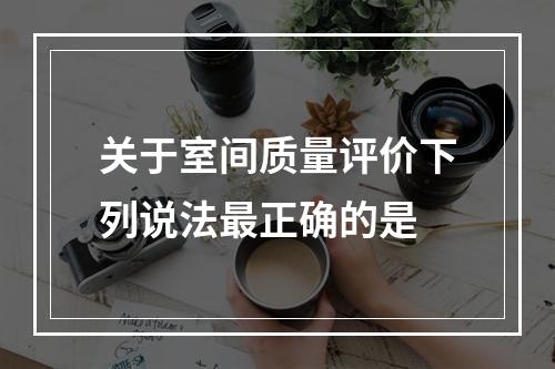 关于室间质量评价下列说法最正确的是