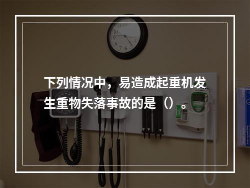 下列情况中，易造成起重机发生重物失落事故的是（）。