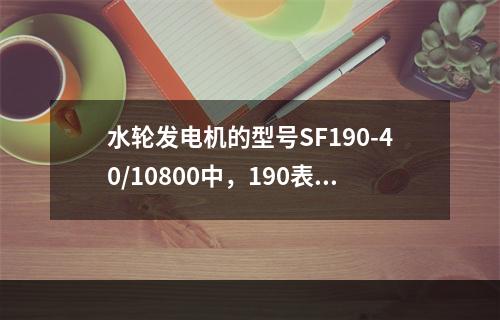 水轮发电机的型号SF190-40/10800中，190表示（