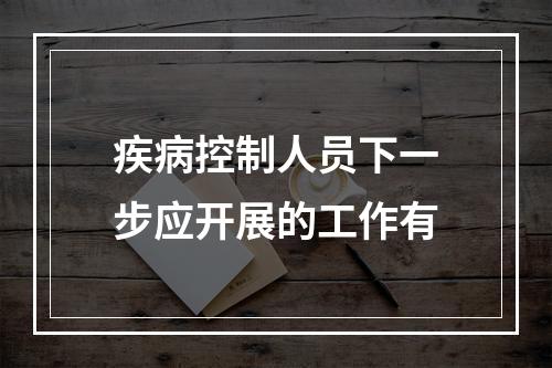 疾病控制人员下一步应开展的工作有