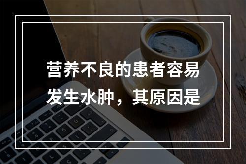 营养不良的患者容易发生水肿，其原因是