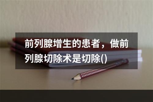 前列腺增生的患者，做前列腺切除术是切除()