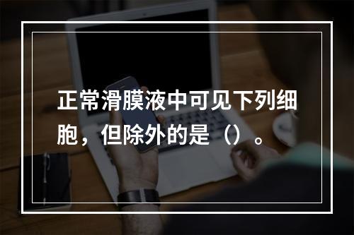 正常滑膜液中可见下列细胞，但除外的是（）。