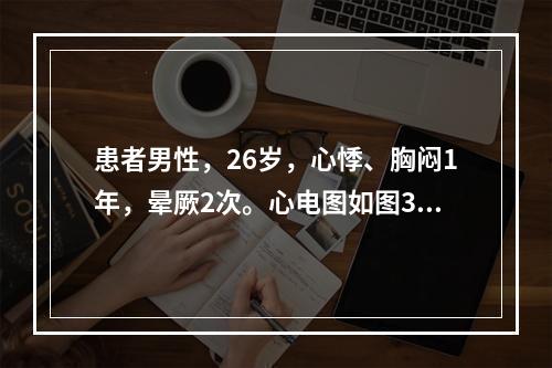 患者男性，26岁，心悸、胸闷1年，晕厥2次。心电图如图3-4