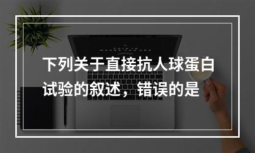 下列关于直接抗人球蛋白试验的叙述，错误的是