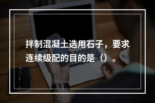 拌制混凝土选用石子，要求连续级配的目的是（）。