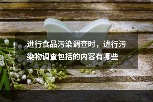 进行食品污染调查时，进行污染物调查包括的内容有哪些