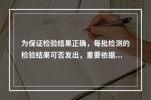 为保证检验结果正确，每批检测的检验结果可否发出，重要依据之一