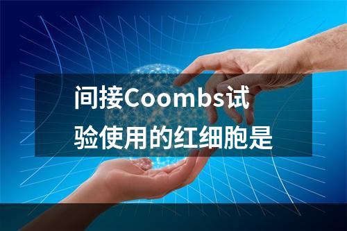 间接Coombs试验使用的红细胞是